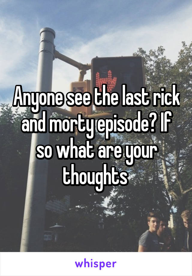 Anyone see the last rick and morty episode? If so what are your thoughts 