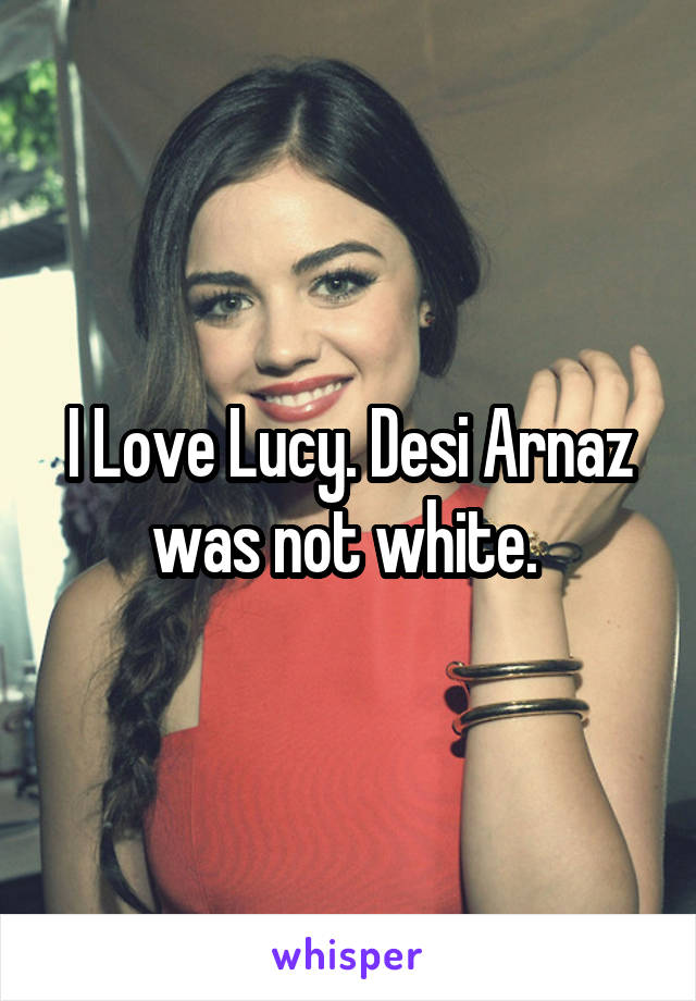 I Love Lucy. Desi Arnaz was not white. 