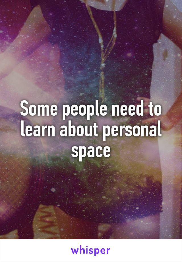 Some people need to learn about personal space