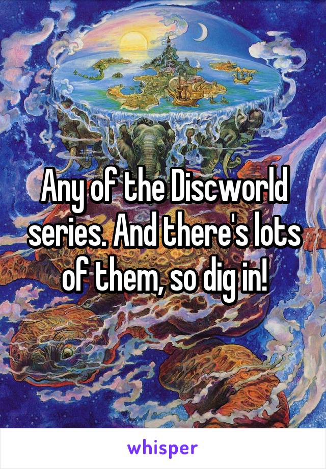 Any of the Discworld series. And there's lots of them, so dig in!