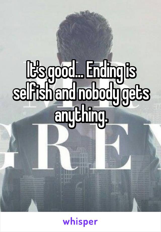 It's good... Ending is selfish and nobody gets anything.

