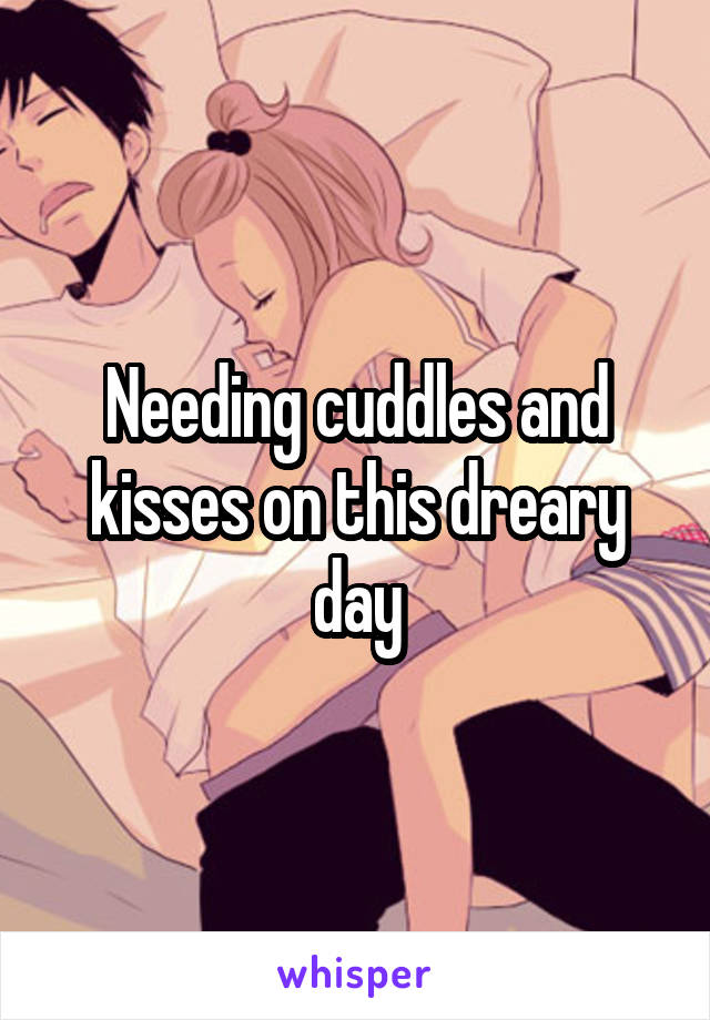 Needing cuddles and kisses on this dreary day