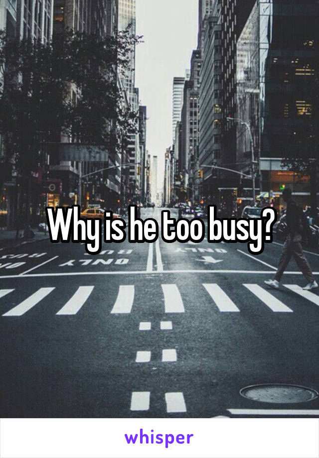 Why is he too busy?