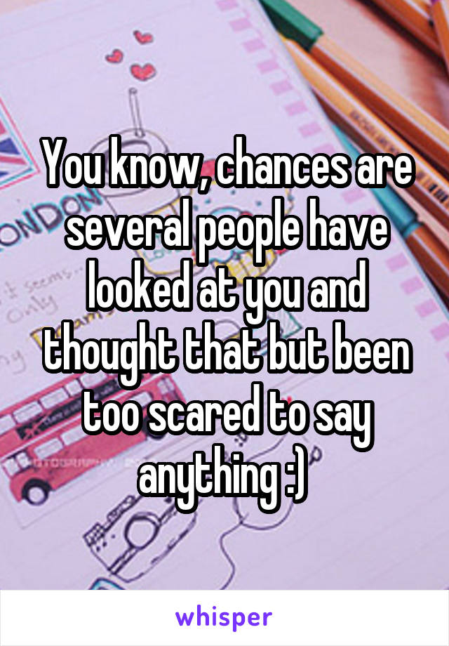 You know, chances are several people have looked at you and thought that but been too scared to say anything :) 