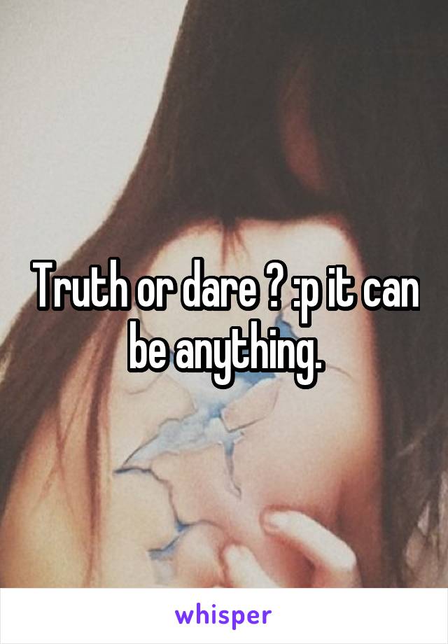 Truth or dare ? :p it can be anything.