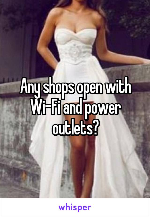 Any shops open with Wi-Fi and power outlets?