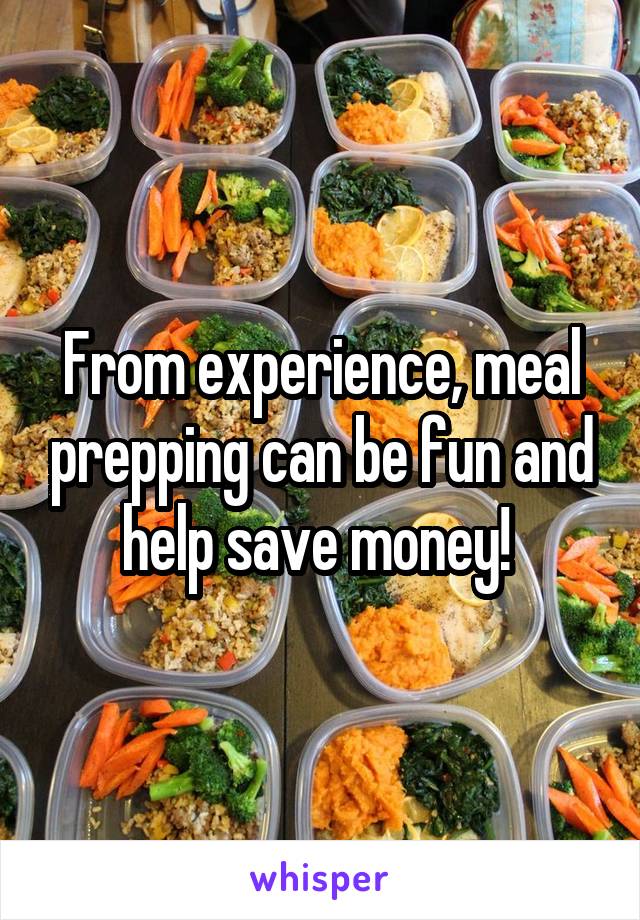 From experience, meal prepping can be fun and help save money! 