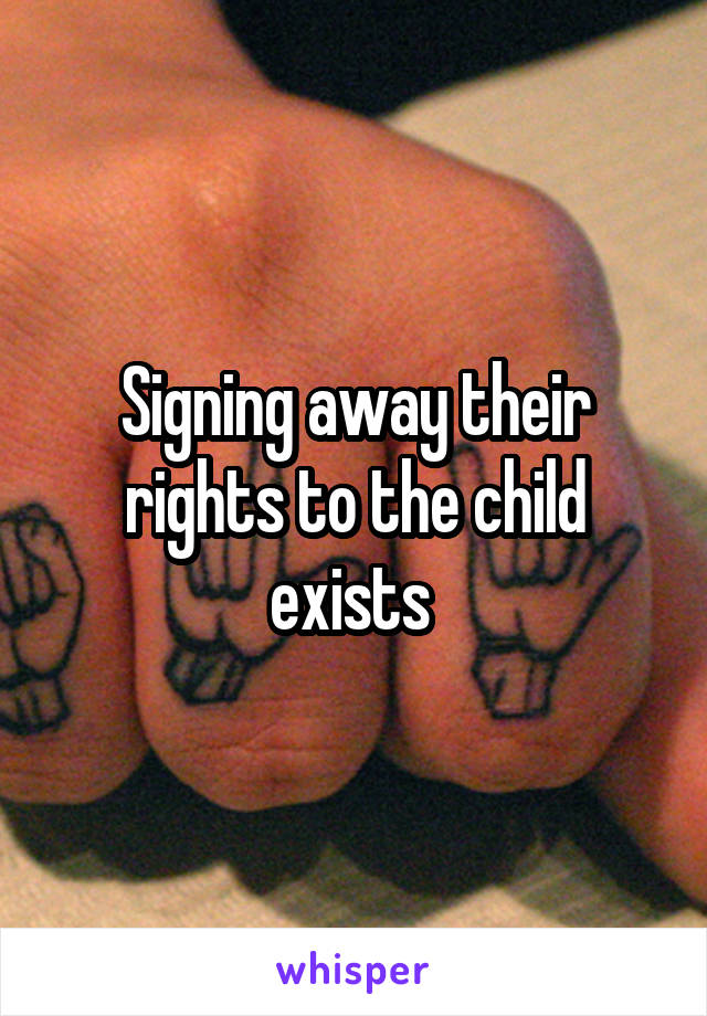 Signing away their rights to the child exists 