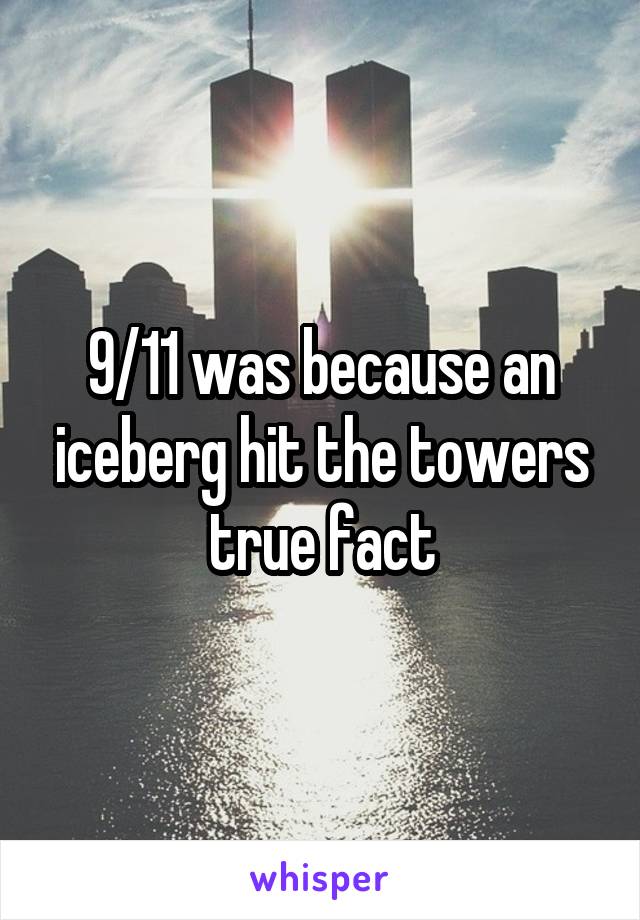 9/11 was because an iceberg hit the towers true fact