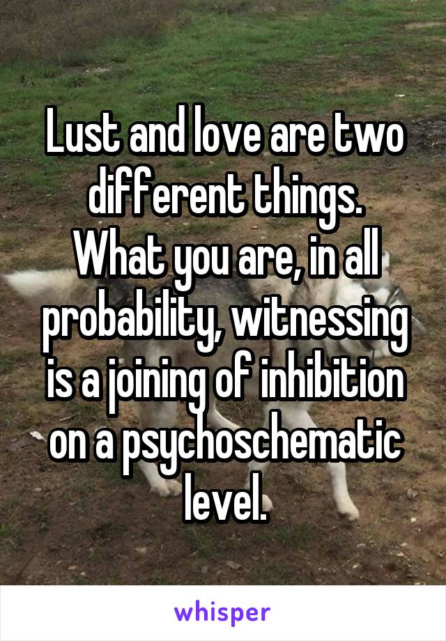 Lust and love are two different things.
What you are, in all probability, witnessing is a joining of inhibition on a psychoschematic level.