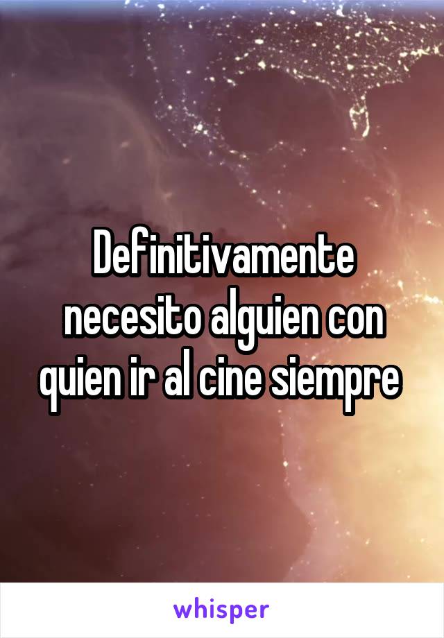 Definitivamente necesito alguien con quien ir al cine siempre 