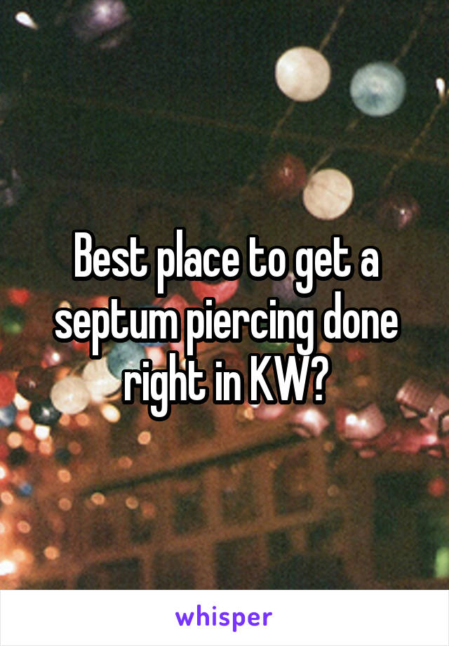 Best place to get a septum piercing done right in KW?