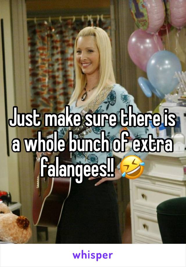 Just make sure there is a whole bunch of extra falangees!! 🤣