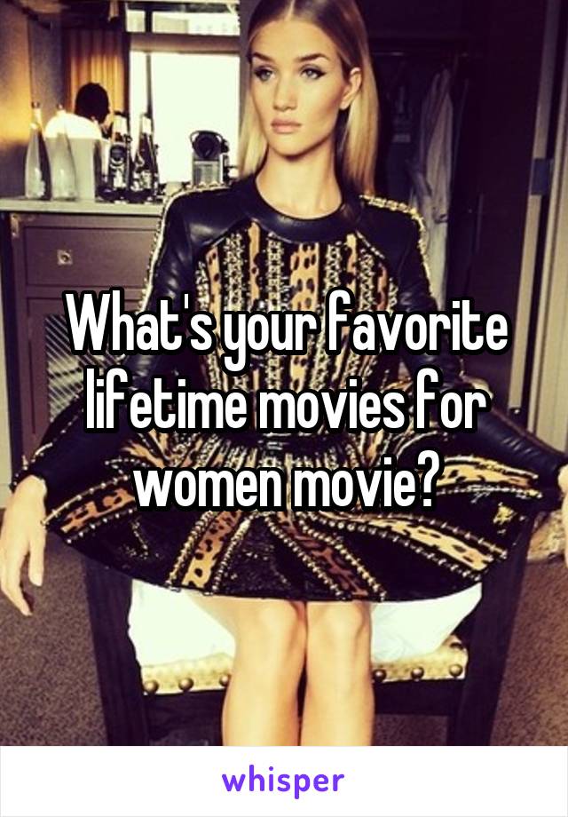 What's your favorite lifetime movies for women movie?