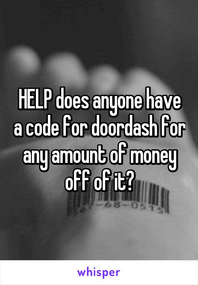 HELP does anyone have a code for doordash for any amount of money off of it?