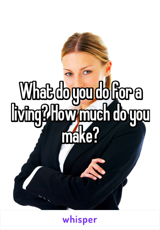 What do you do for a living? How much do you make?