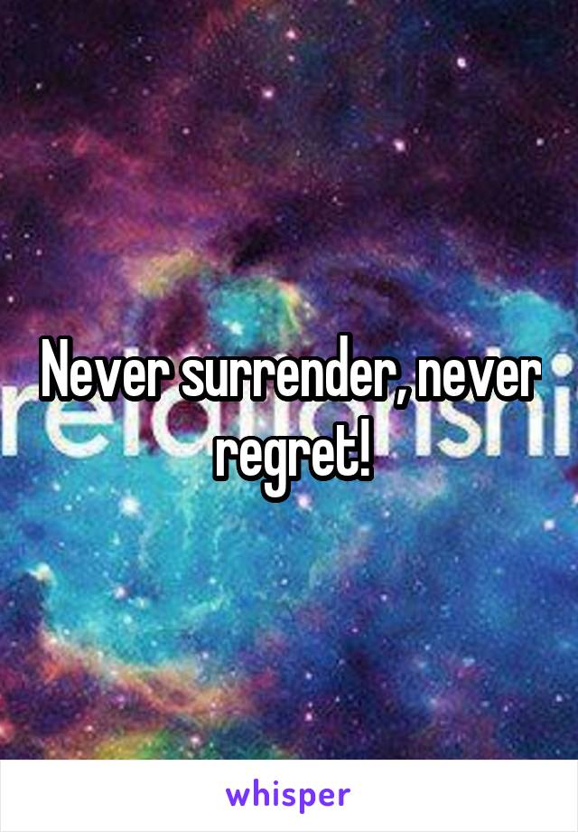 Never surrender, never regret!