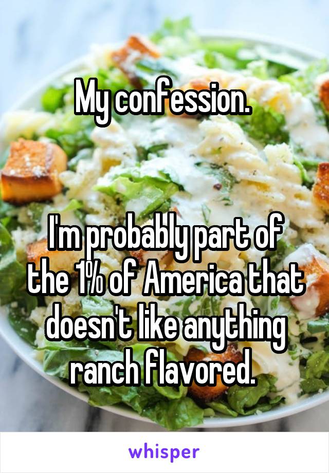 My confession. 


I'm probably part of the 1% of America that doesn't like anything ranch flavored. 