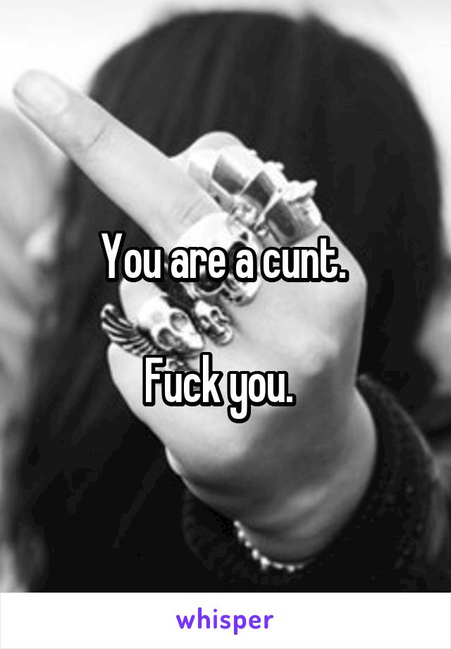 You are a cunt. 

Fuck you.  