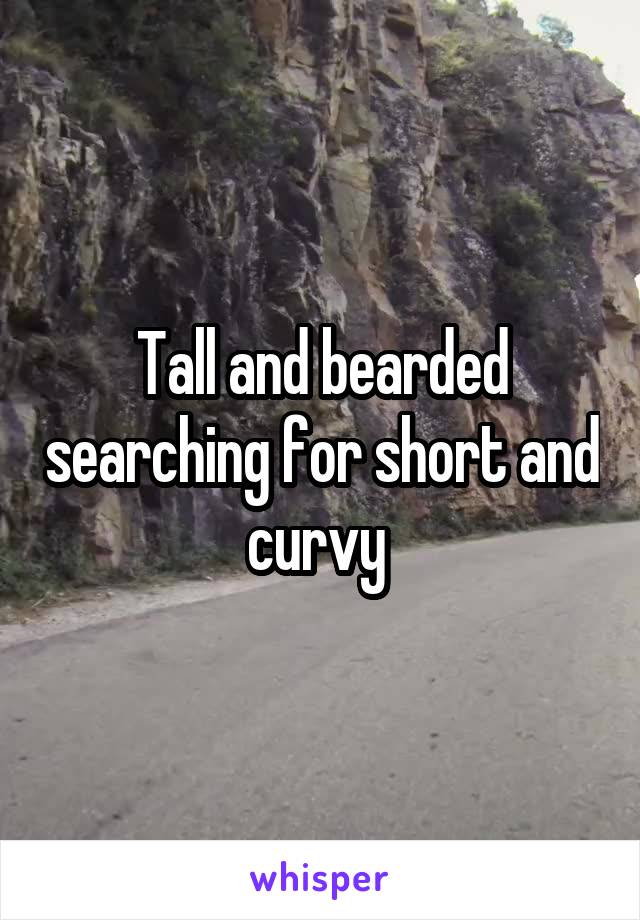 Tall and bearded searching for short and curvy 