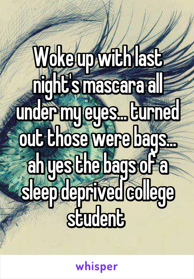 Woke up with last night's mascara all under my eyes... turned out those were bags... ah yes the bags of a sleep deprived college student 