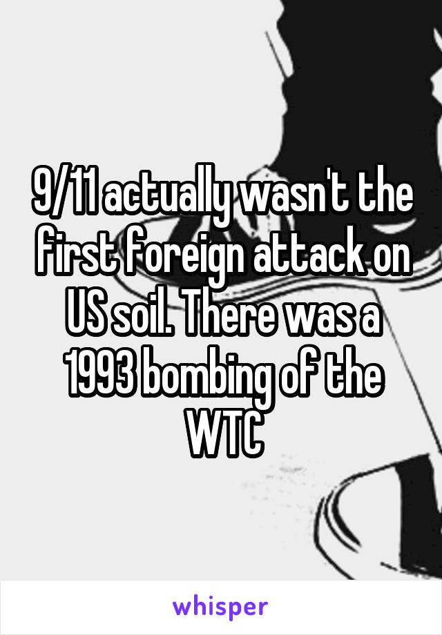 9/11 actually wasn't the first foreign attack on US soil. There was a 1993 bombing of the WTC