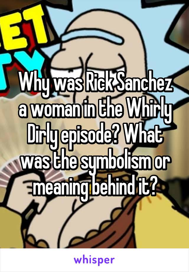 Why was Rick Sanchez a woman in the Whirly Dirly episode? What was the symbolism or meaning behind it?