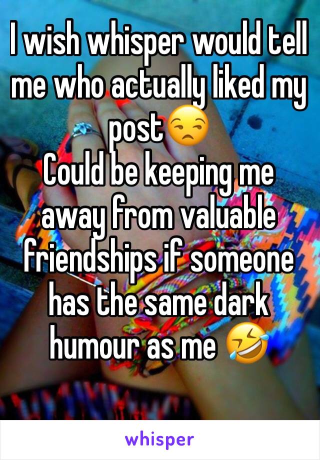 I wish whisper would tell me who actually liked my post😒
Could be keeping me away from valuable friendships if someone has the same dark humour as me 🤣