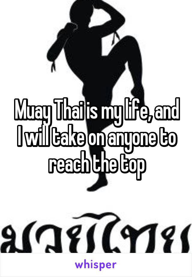 Muay Thai is my life, and I will take on anyone to reach the top