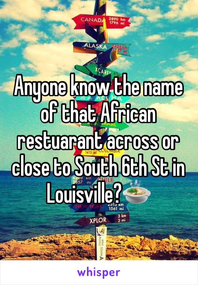 Anyone know the name of that African restuarant across or close to South 6th St in Louisville?🍲