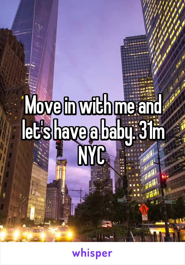 Move in with me and let's have a baby. 31m NYC 