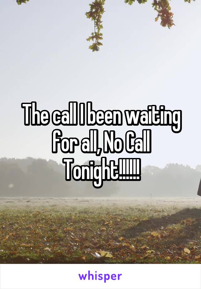 The call I been waiting for all, No Call Tonight!!!!!!