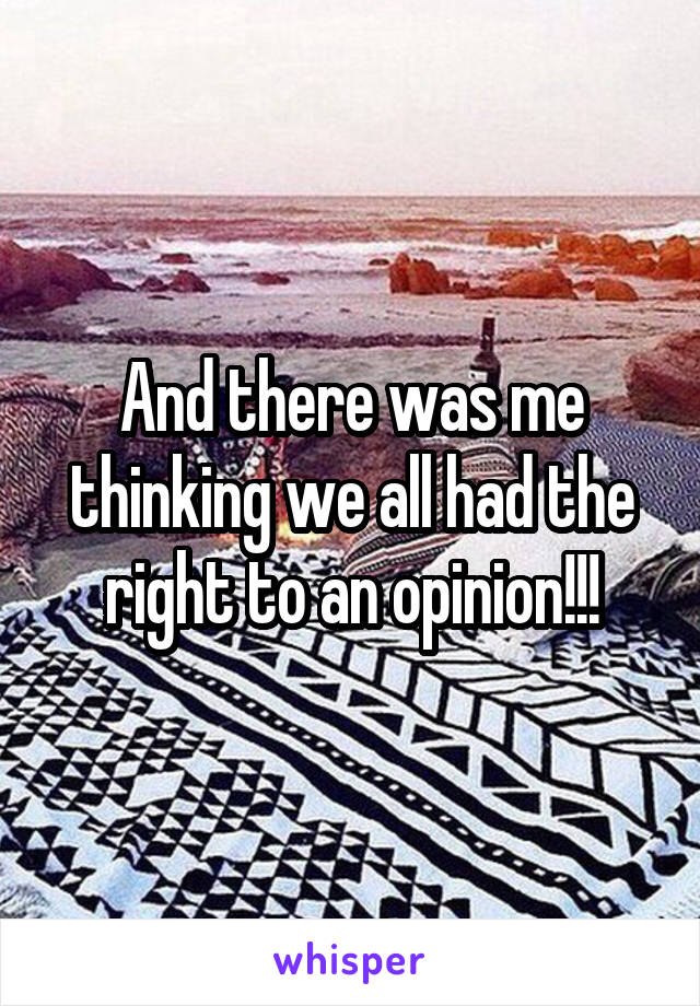 And there was me thinking we all had the right to an opinion!!!