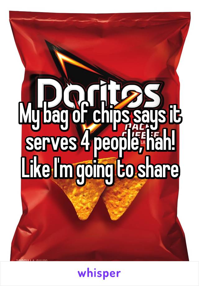 My bag of chips says it serves 4 people, hah! Like I'm going to share