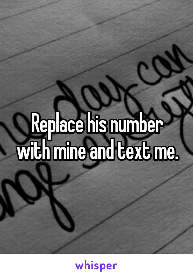 Replace his number with mine and text me.