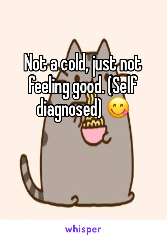 Not a cold, just not feeling good. (Self diagnosed) 😋