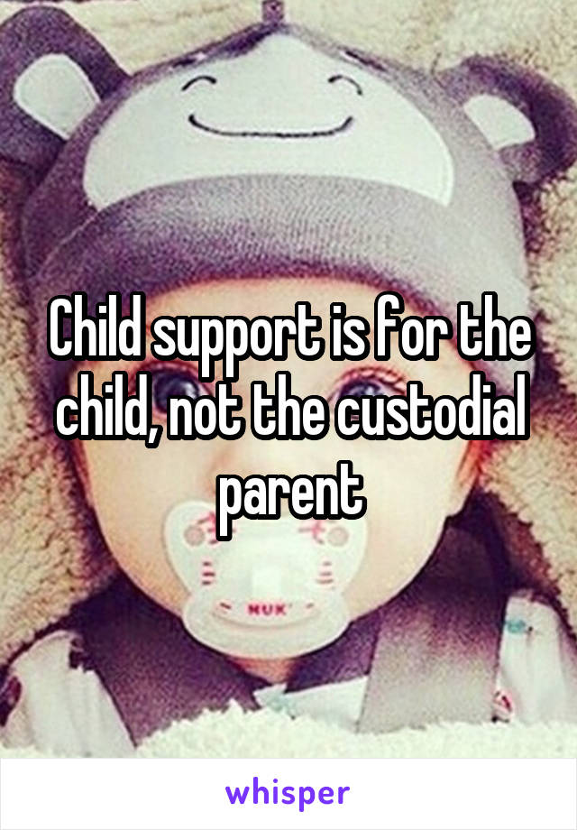 Child support is for the child, not the custodial parent