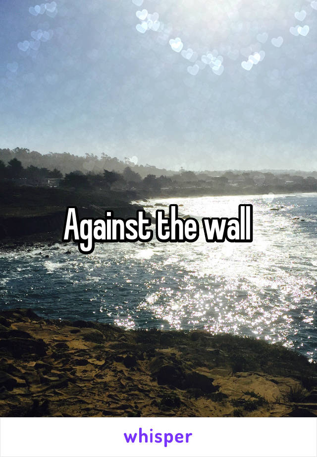 Against the wall 