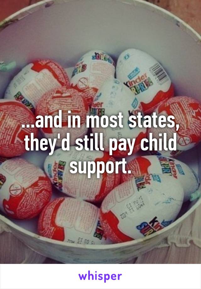 ...and in most states, they'd still pay child support.