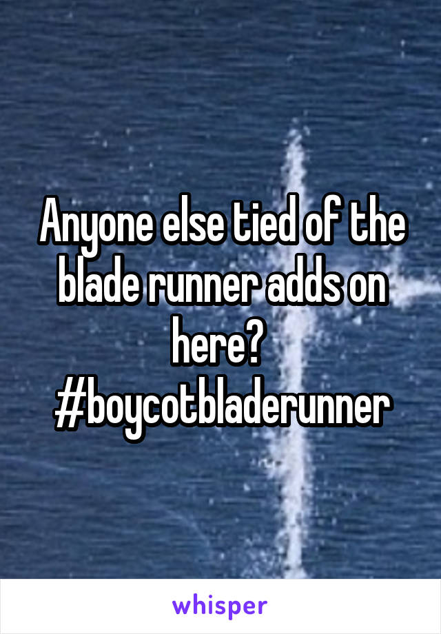 Anyone else tied of the blade runner adds on here? 
#boycotbladerunner