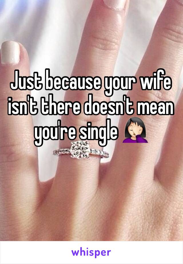 Just because your wife isn't there doesn't mean you're single 🤦🏻‍♀️