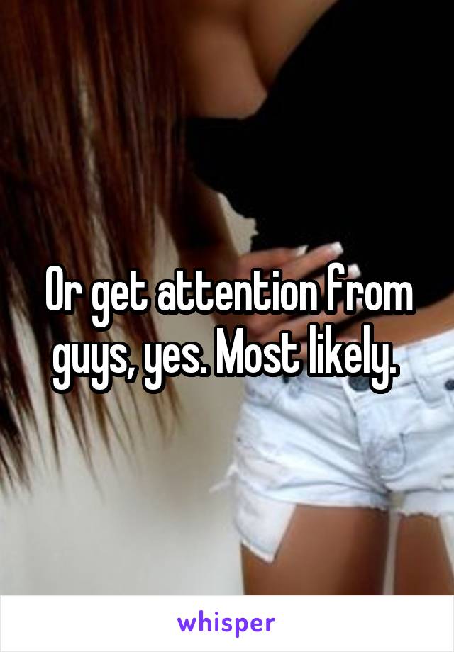 Or get attention from guys, yes. Most likely. 