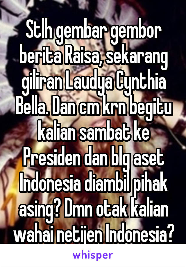 Stlh gembar gembor berita Raisa, sekarang giliran Laudya Cynthia Bella. Dan cm krn begitu kalian sambat ke Presiden dan blg aset Indonesia diambil pihak asing? Dmn otak kalian wahai netijen Indonesia?