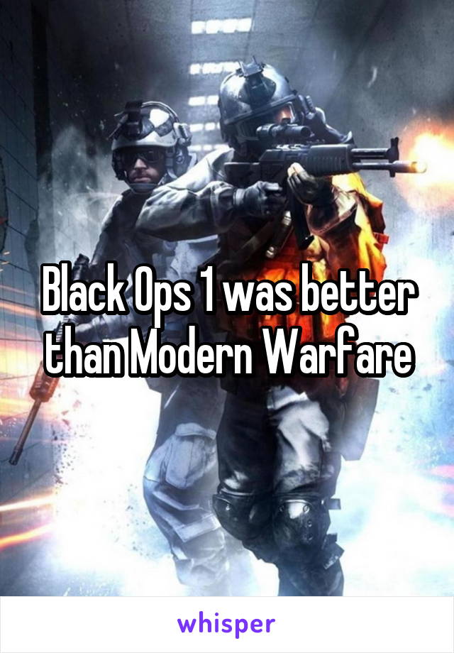 Black Ops 1 was better than Modern Warfare