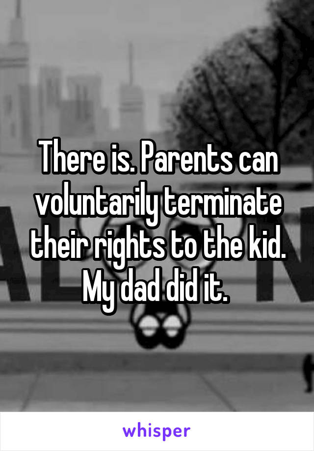 There is. Parents can voluntarily terminate their rights to the kid. My dad did it. 