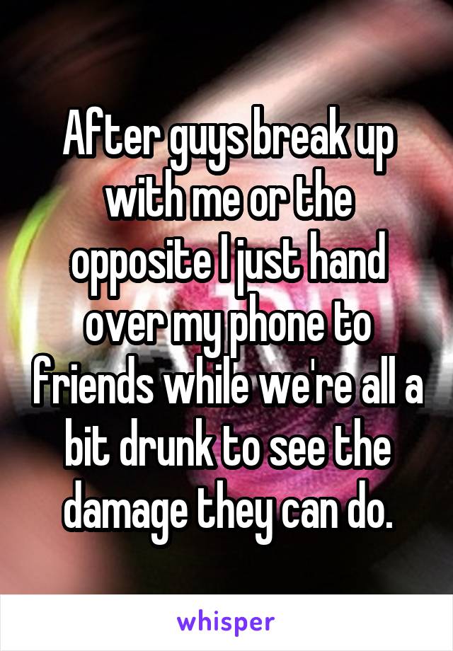 After guys break up with me or the opposite I just hand over my phone to friends while we're all a bit drunk to see the damage they can do.