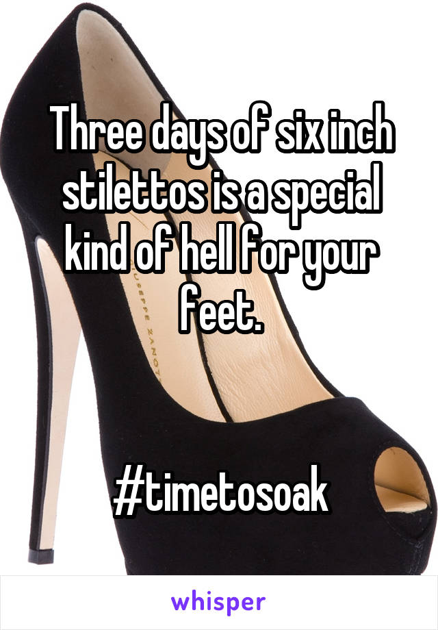 Three days of six inch stilettos is a special kind of hell for your feet.


#timetosoak