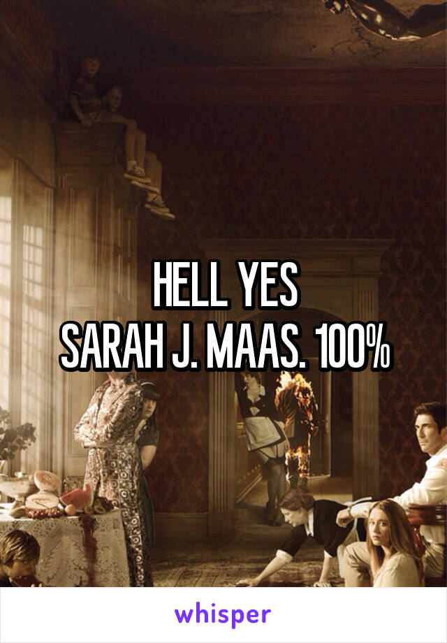 HELL YES
SARAH J. MAAS. 100%