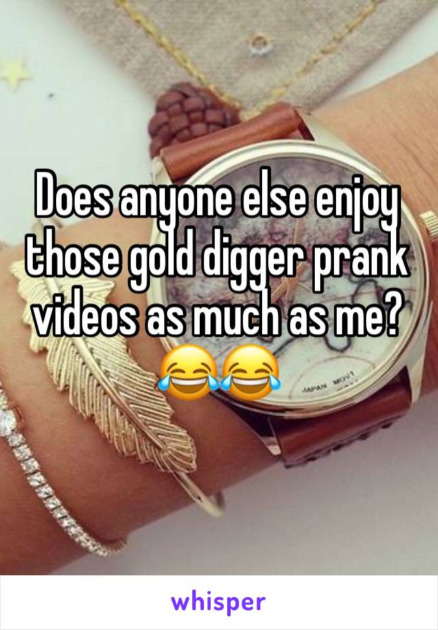 Does anyone else enjoy those gold digger prank videos as much as me? 😂😂