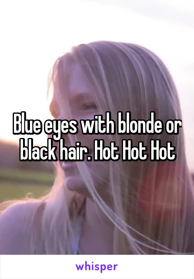 Blue eyes with blonde or black hair. Hot Hot Hot